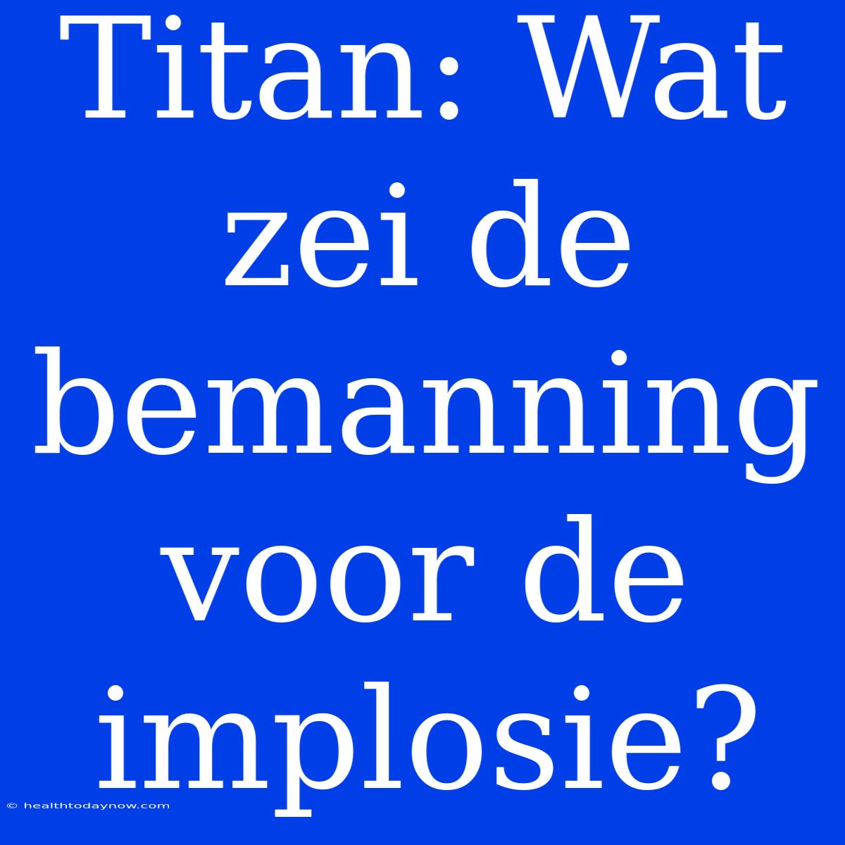 Titan: Wat Zei De Bemanning Voor De Implosie?