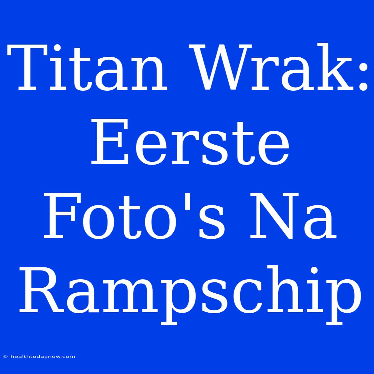 Titan Wrak: Eerste Foto's Na Rampschip