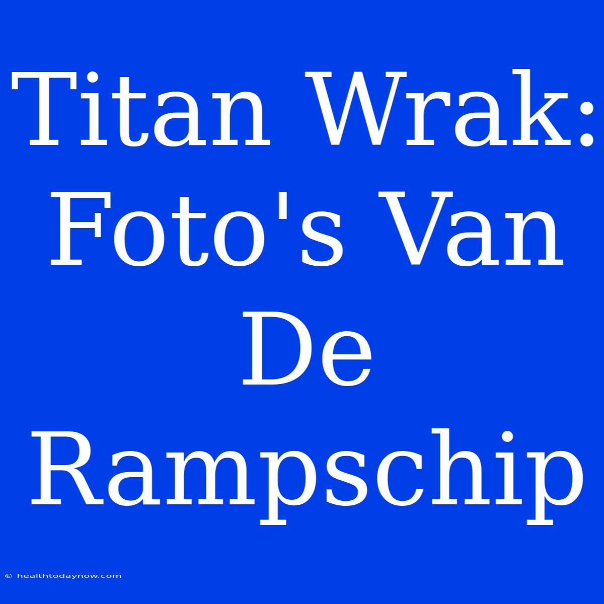 Titan Wrak: Foto's Van De Rampschip