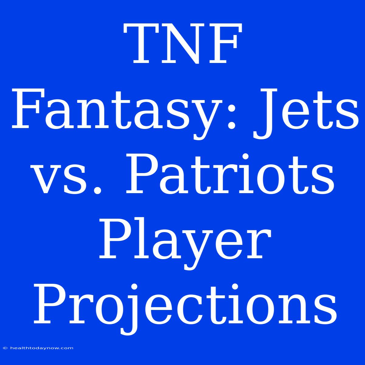 TNF Fantasy: Jets Vs. Patriots Player Projections 