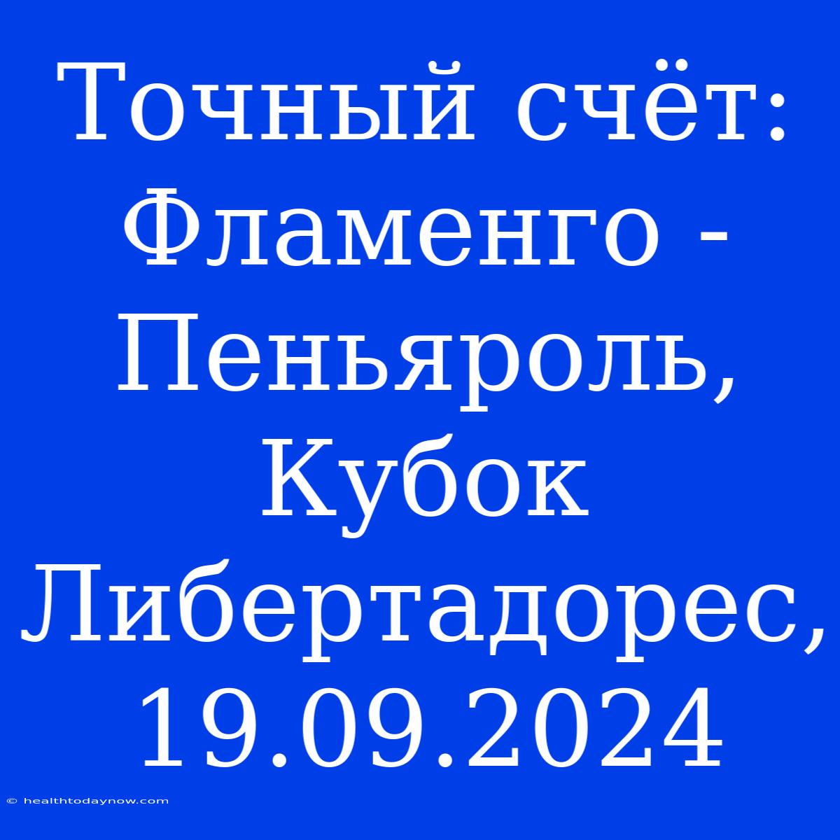 Точный Счёт: Фламенго - Пеньяроль, Кубок Либертадорес, 19.09.2024