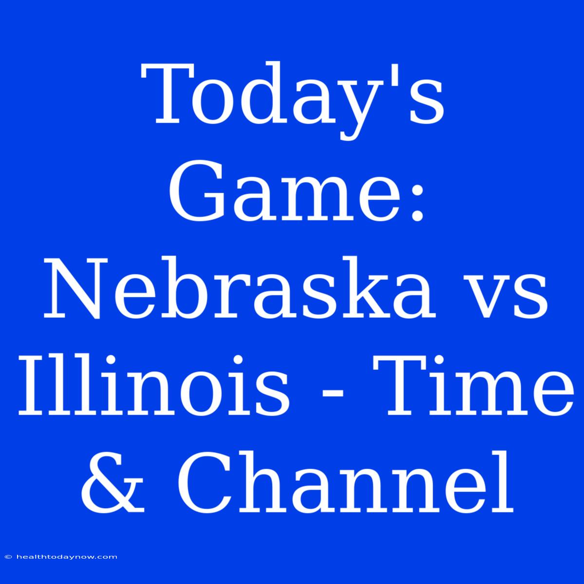 Today's Game: Nebraska Vs Illinois - Time & Channel 