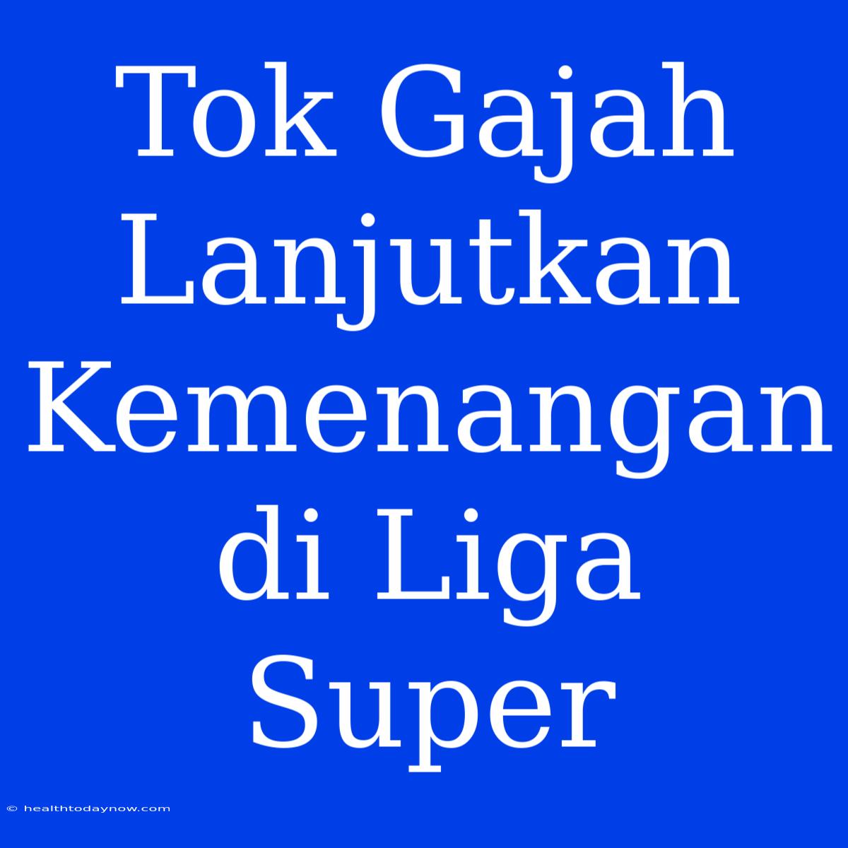 Tok Gajah Lanjutkan Kemenangan Di Liga Super