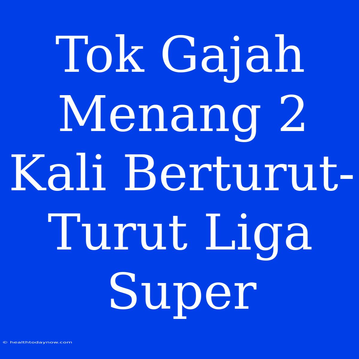 Tok Gajah Menang 2 Kali Berturut-Turut Liga Super