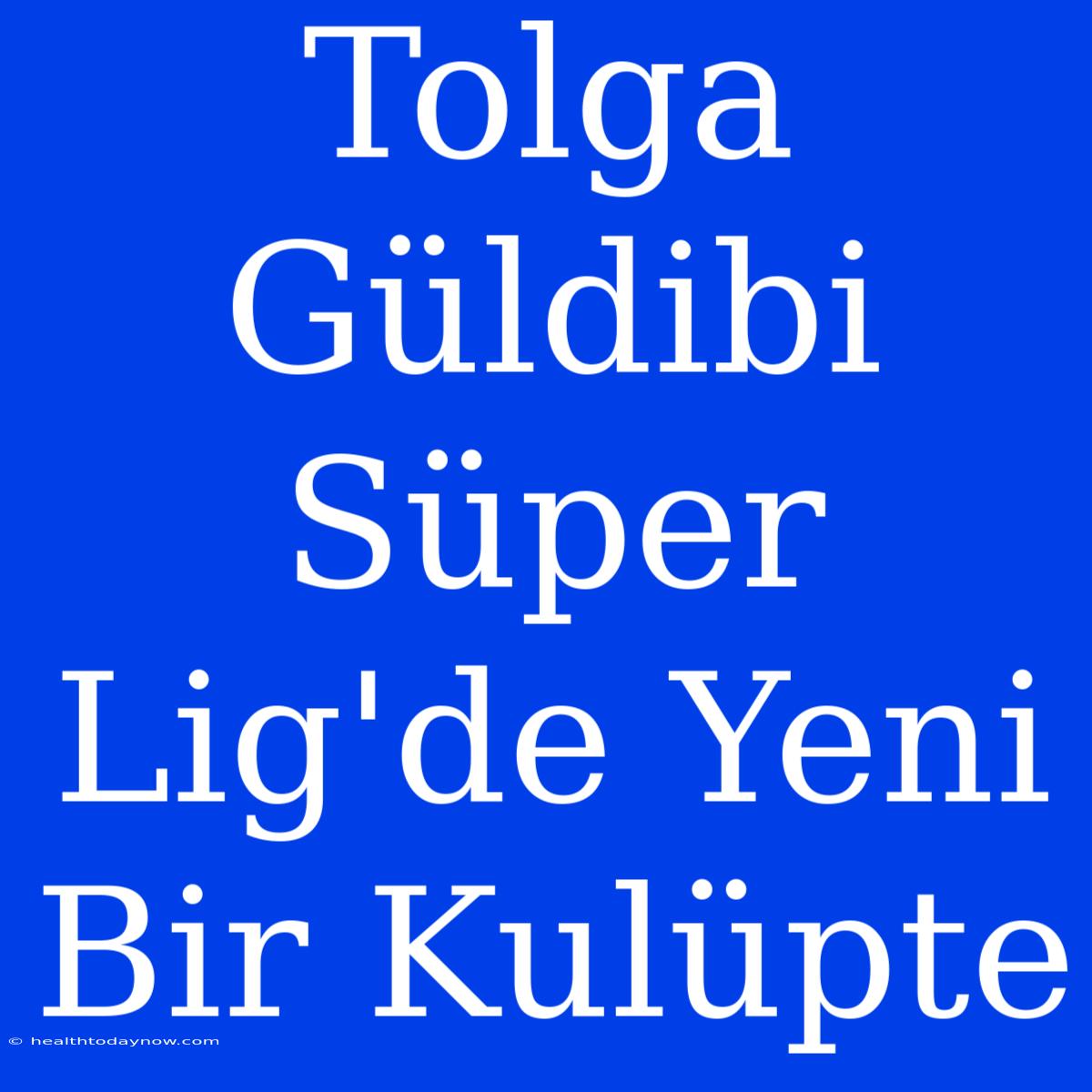 Tolga Güldibi Süper Lig'de Yeni Bir Kulüpte