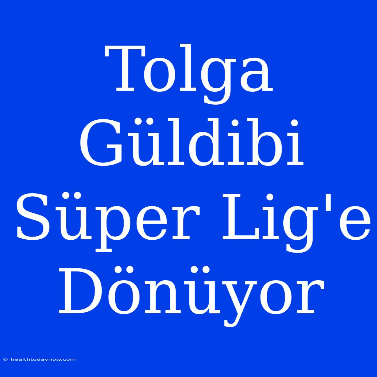 Tolga Güldibi Süper Lig'e Dönüyor