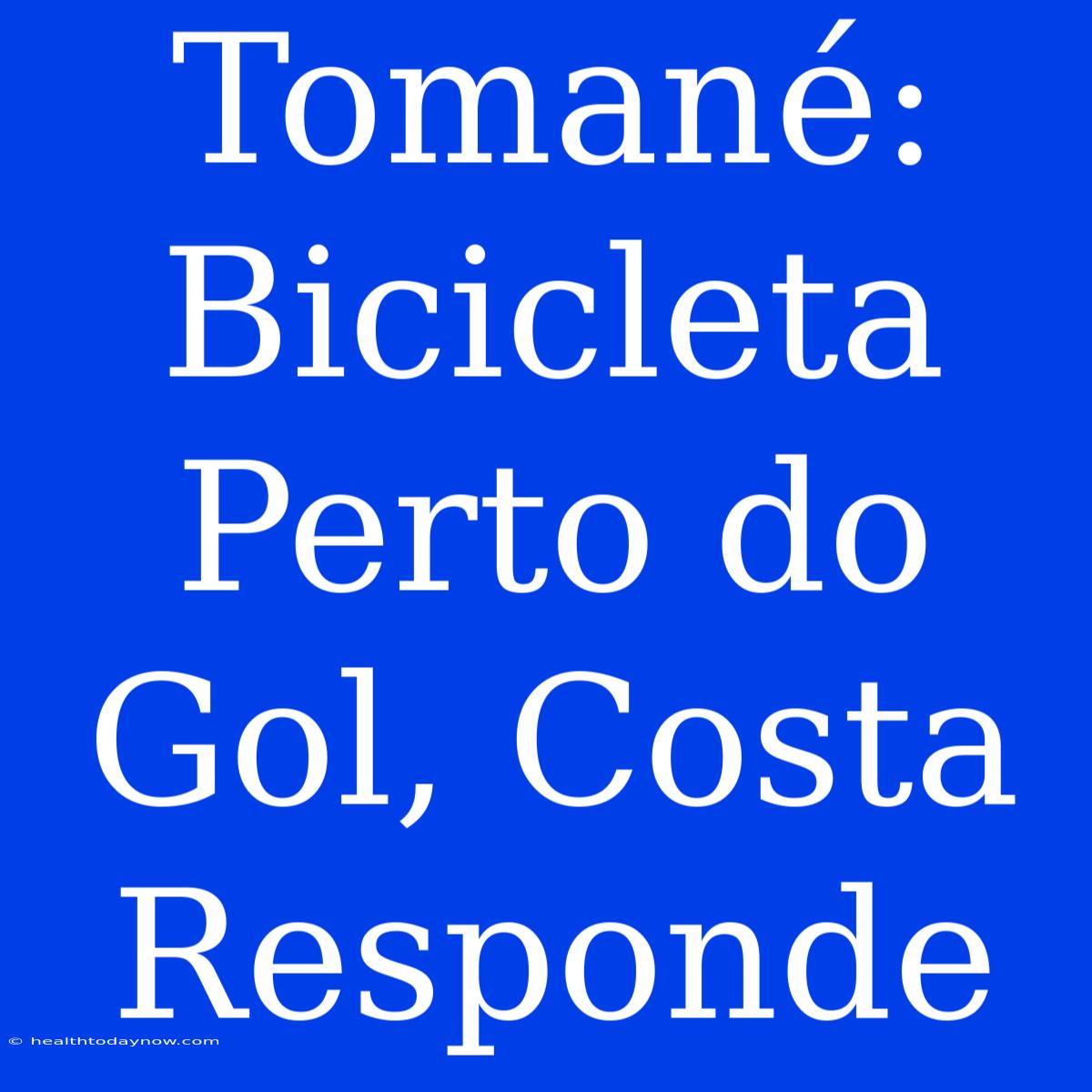 Tomané: Bicicleta Perto Do Gol, Costa Responde