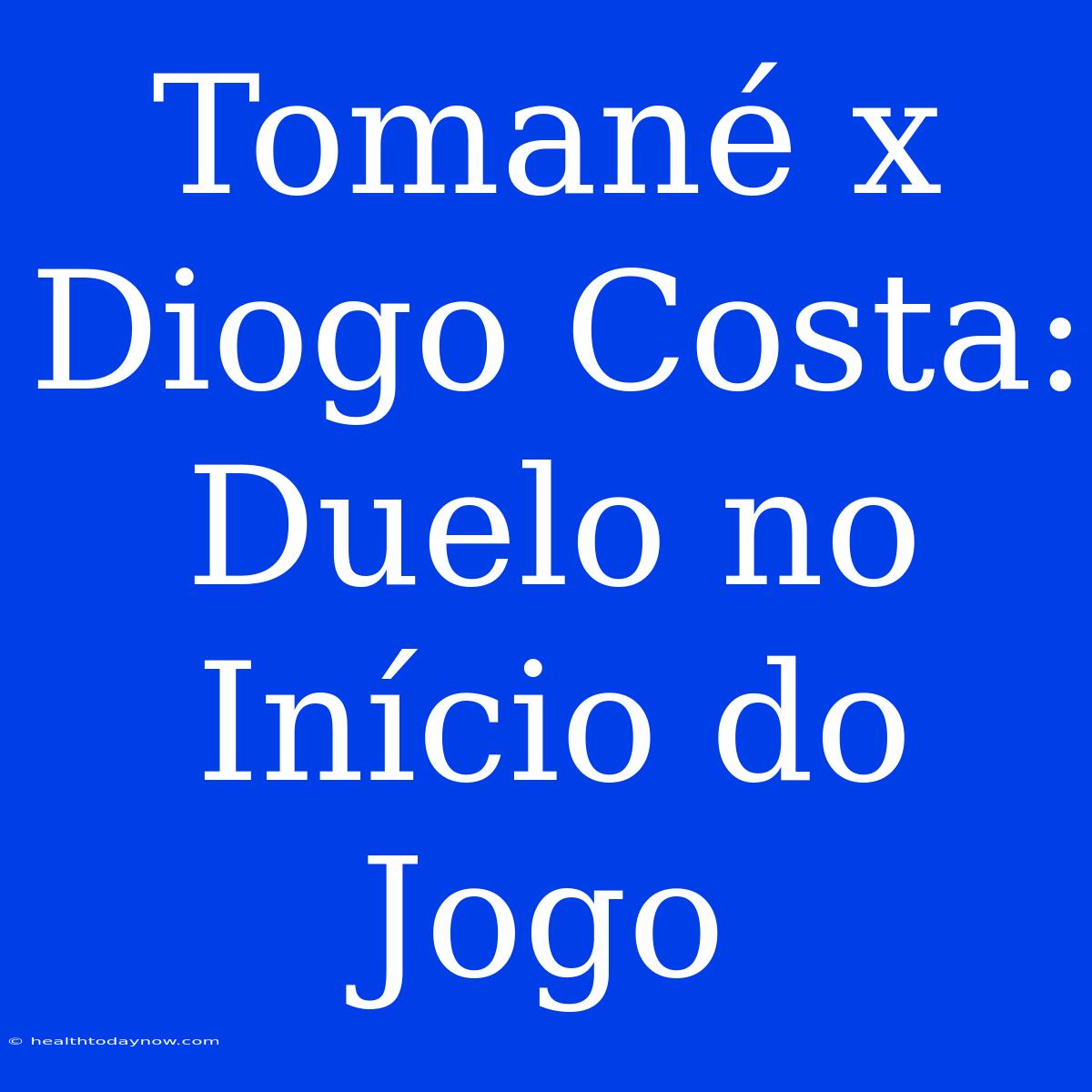 Tomané X Diogo Costa: Duelo No Início Do Jogo