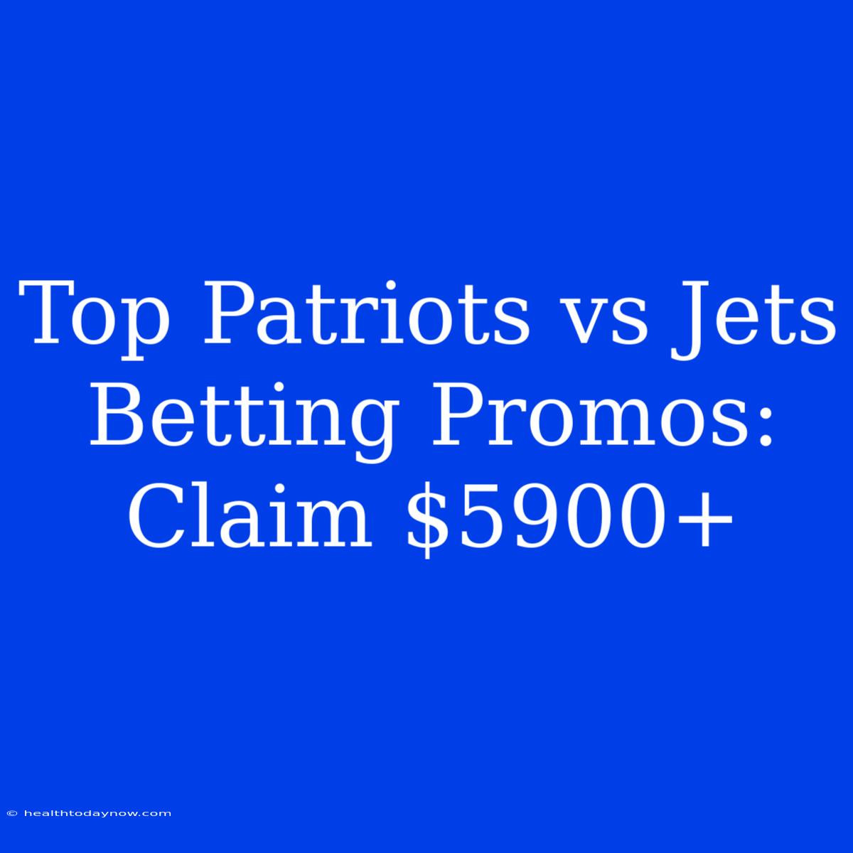 Top Patriots Vs Jets Betting Promos: Claim $5900+