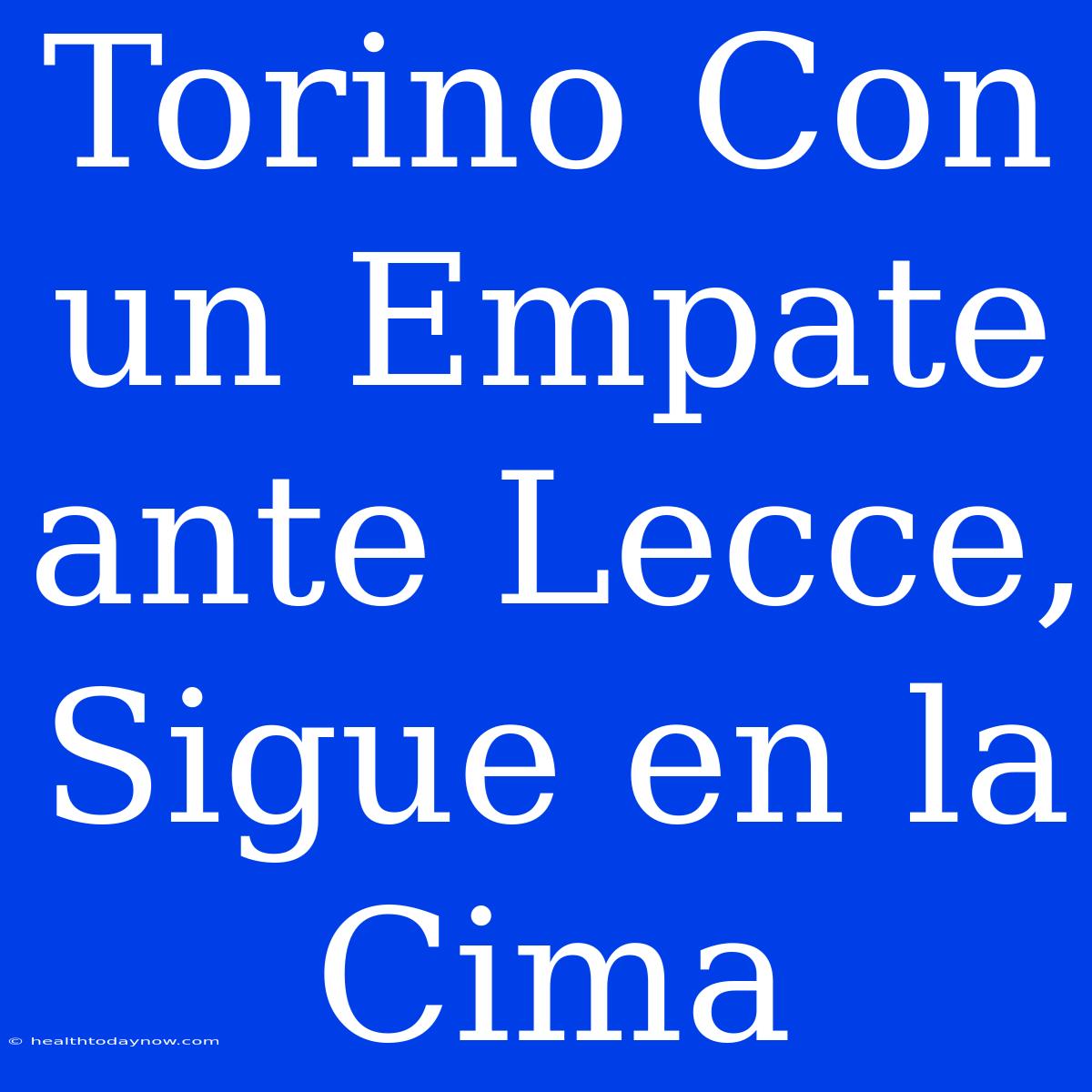 Torino Con Un Empate Ante Lecce, Sigue En La Cima