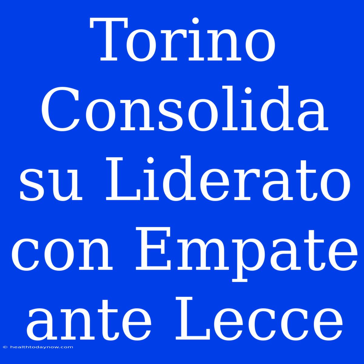 Torino Consolida Su Liderato Con Empate Ante Lecce