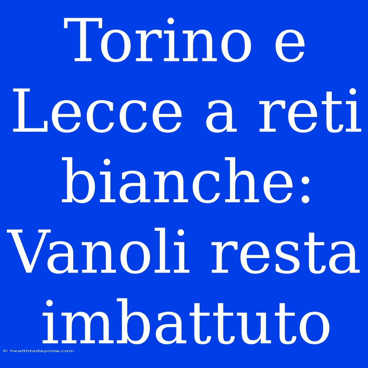 Torino E Lecce A Reti Bianche: Vanoli Resta Imbattuto