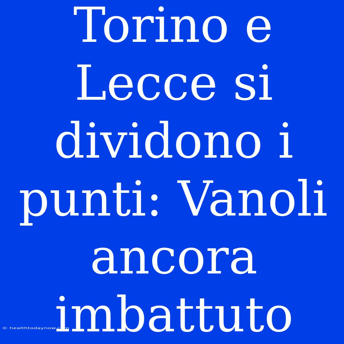 Torino E Lecce Si Dividono I Punti: Vanoli Ancora Imbattuto