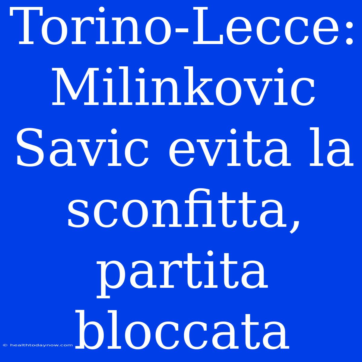 Torino-Lecce: Milinkovic Savic Evita La Sconfitta, Partita Bloccata