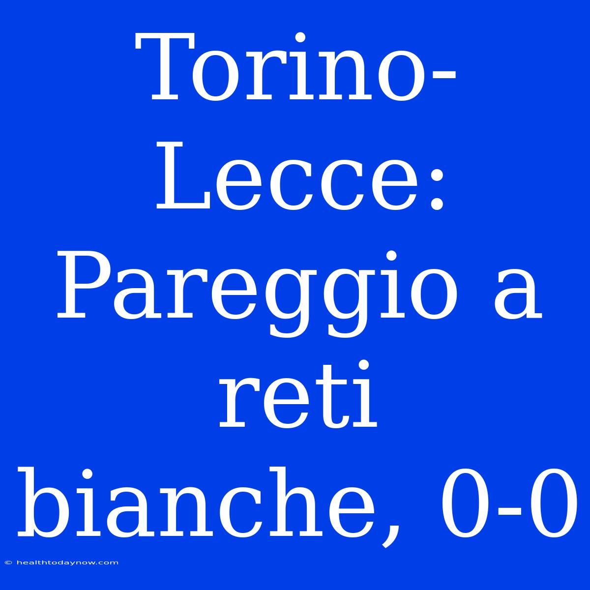 Torino-Lecce: Pareggio A Reti Bianche, 0-0