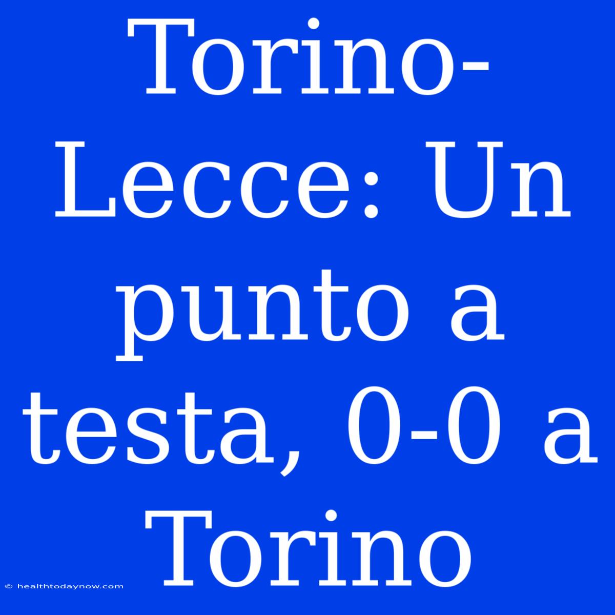 Torino-Lecce: Un Punto A Testa, 0-0 A Torino