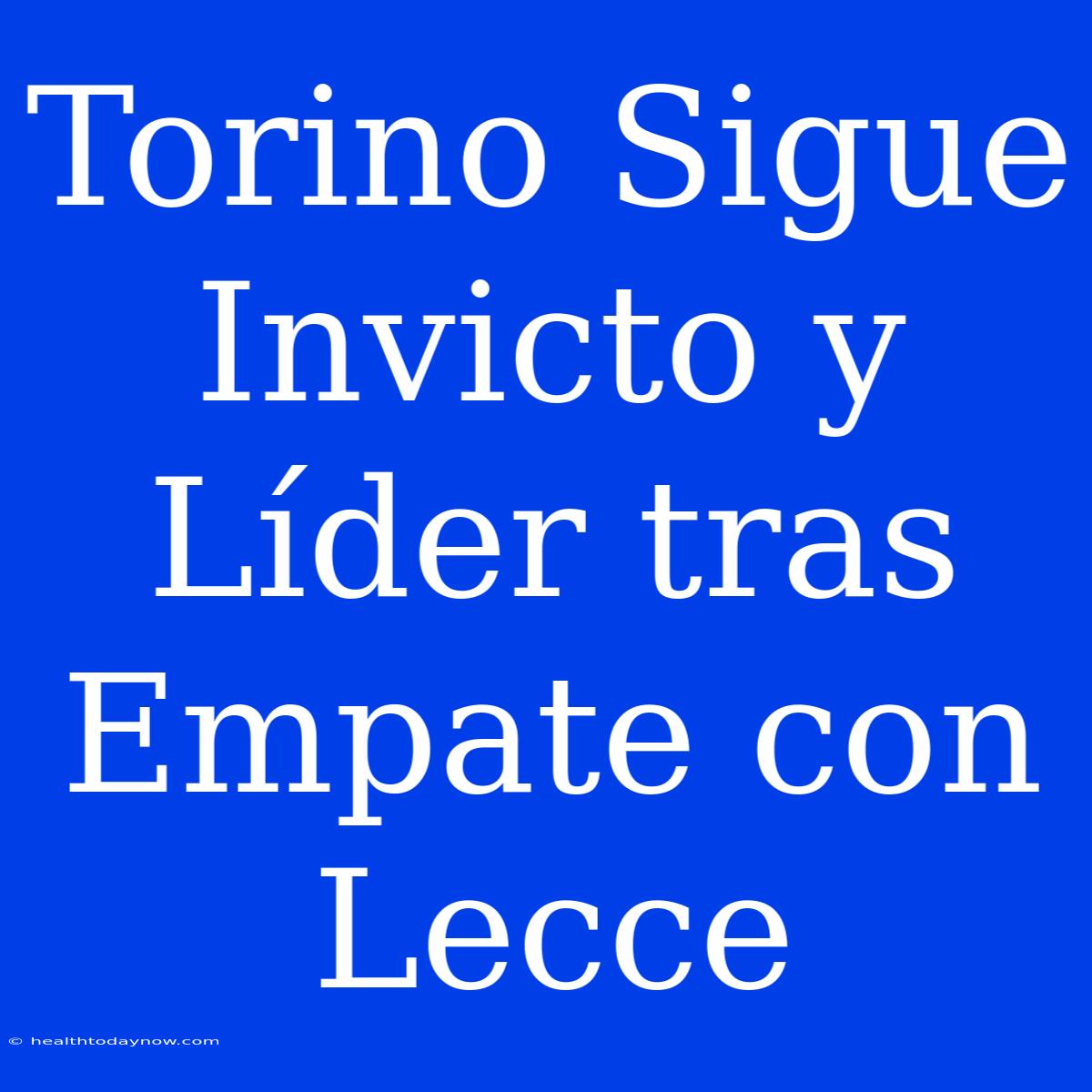 Torino Sigue Invicto Y Líder Tras Empate Con Lecce