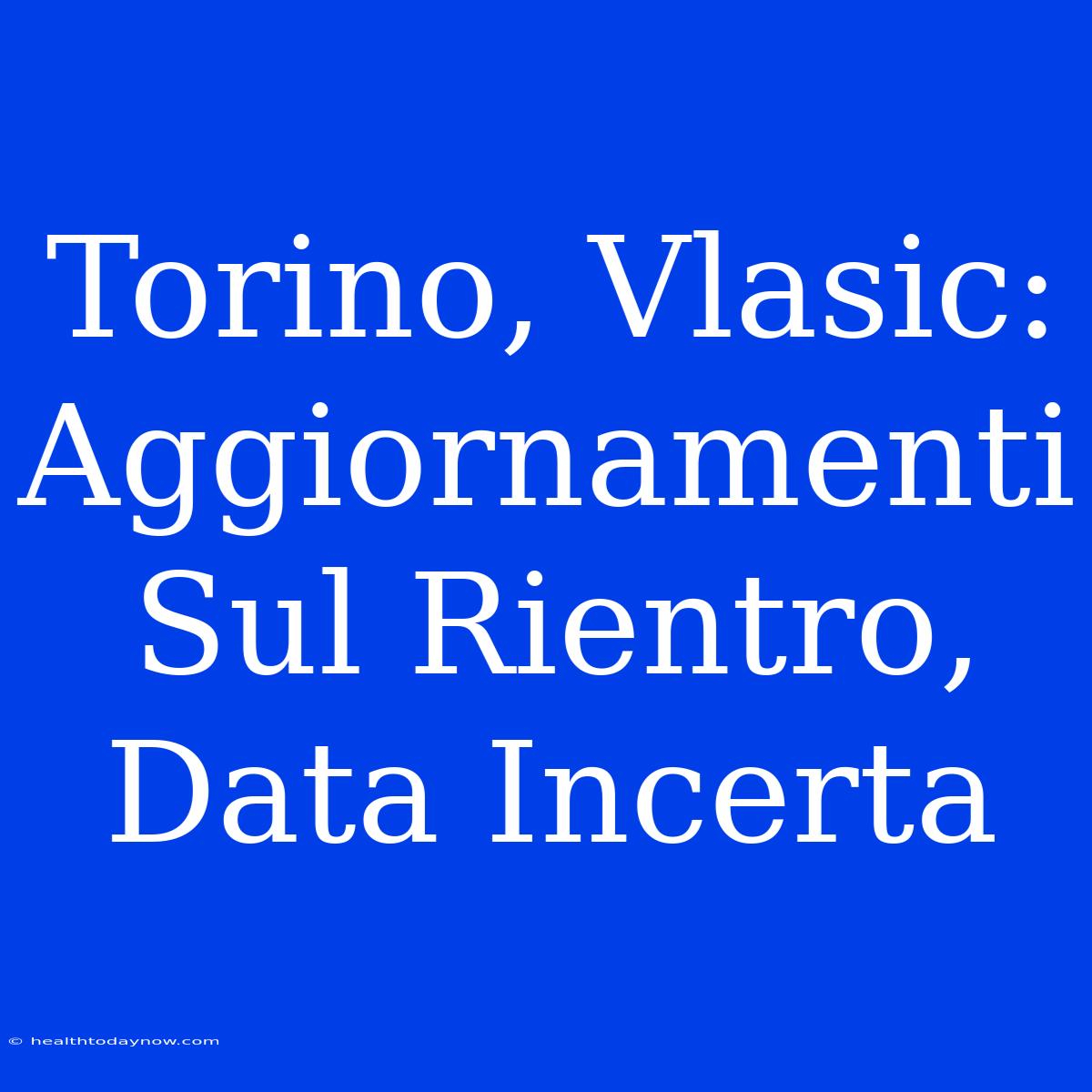 Torino, Vlasic: Aggiornamenti Sul Rientro, Data Incerta