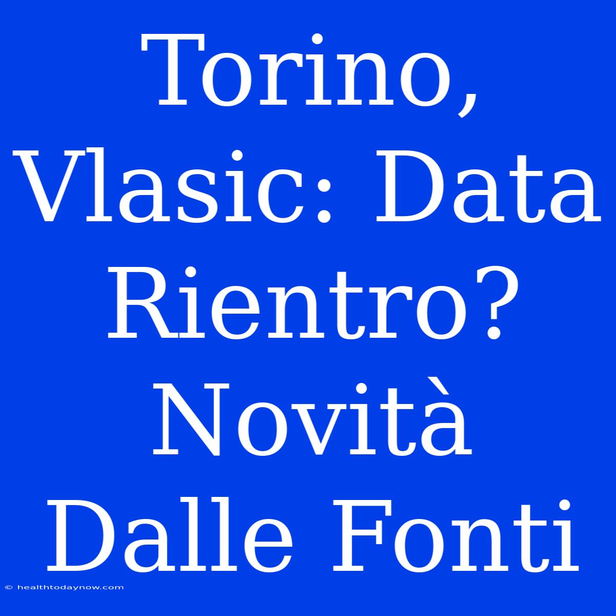 Torino, Vlasic: Data Rientro? Novità Dalle Fonti