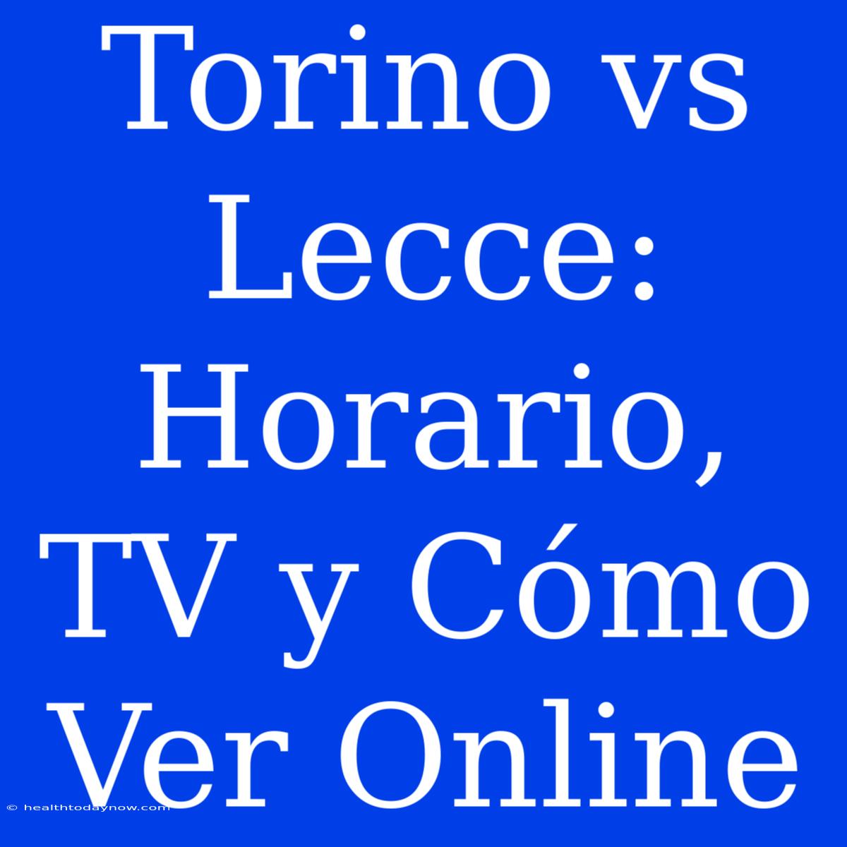 Torino Vs Lecce: Horario, TV Y Cómo Ver Online