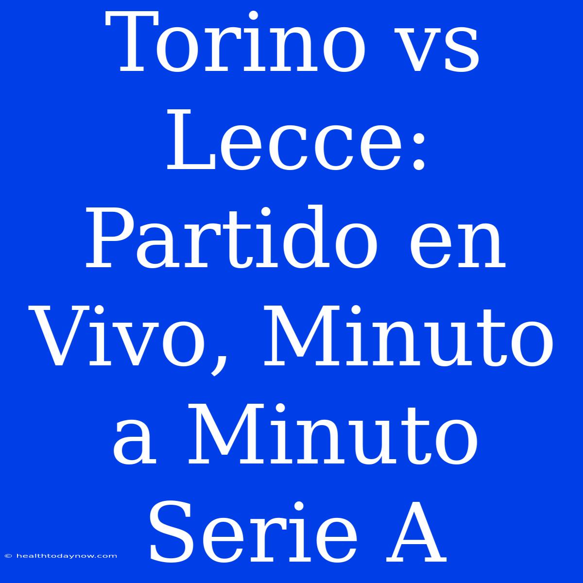 Torino Vs Lecce: Partido En Vivo, Minuto A Minuto Serie A