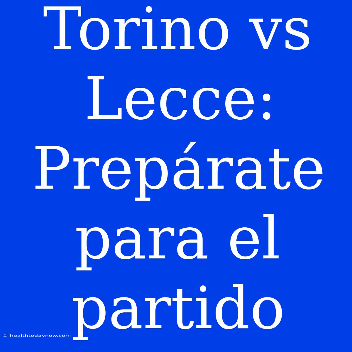 Torino Vs Lecce: Prepárate Para El Partido