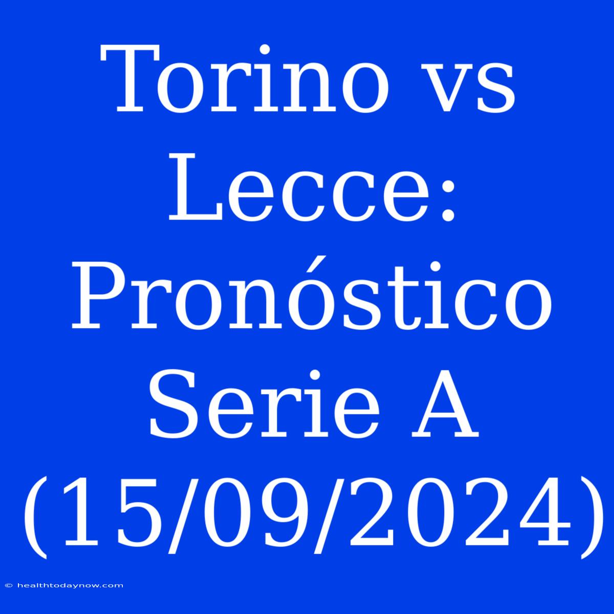 Torino Vs Lecce: Pronóstico Serie A (15/09/2024)