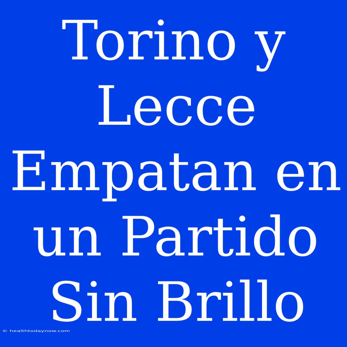 Torino Y Lecce Empatan En Un Partido Sin Brillo