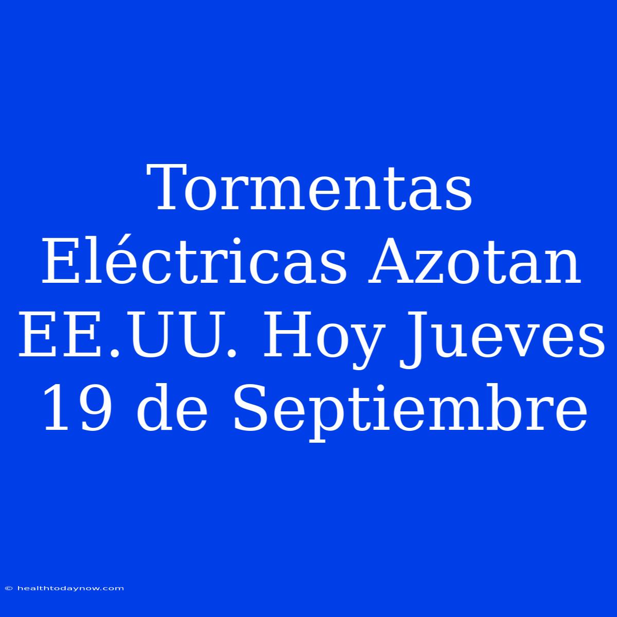 Tormentas Eléctricas Azotan EE.UU. Hoy Jueves 19 De Septiembre