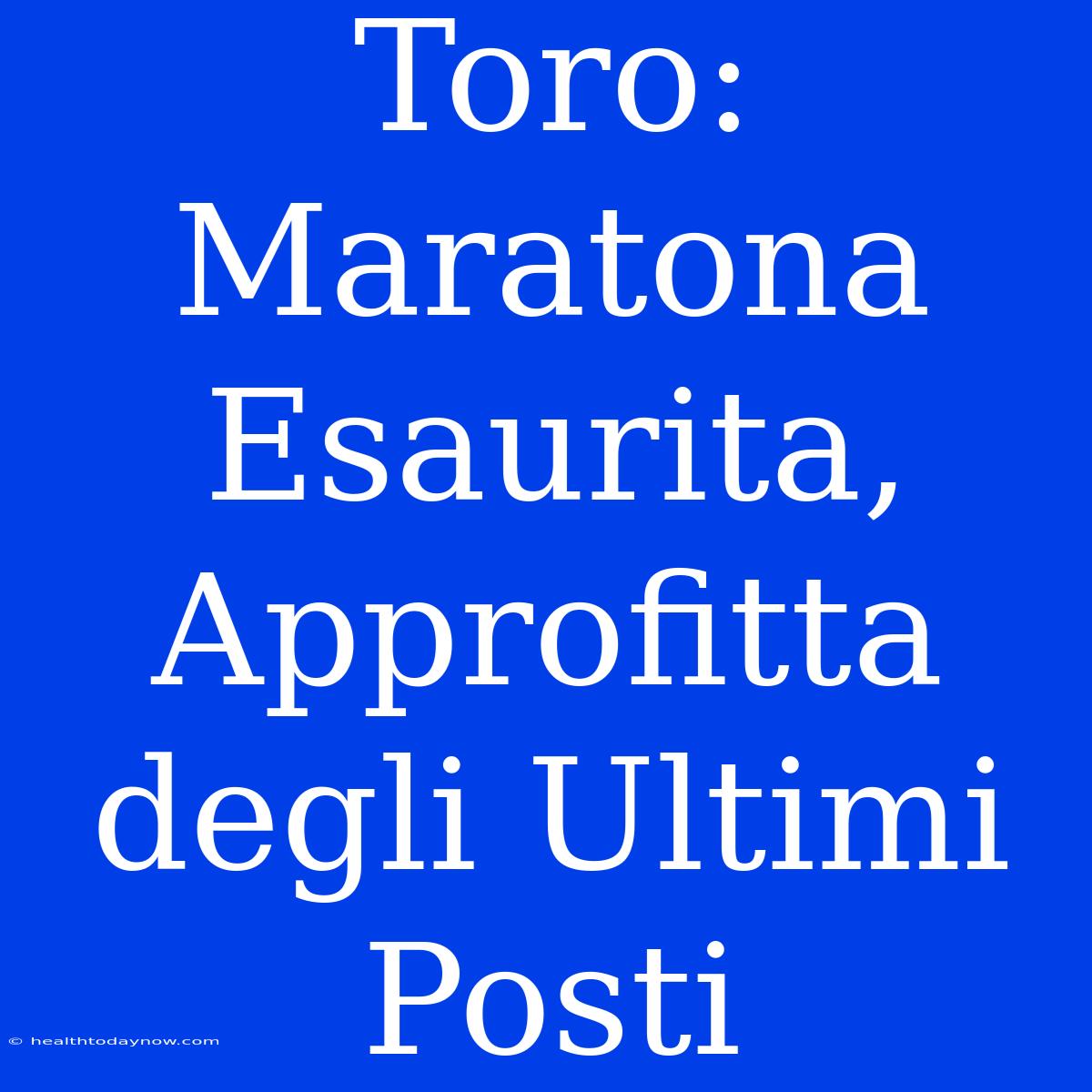 Toro: Maratona Esaurita, Approfitta Degli Ultimi Posti