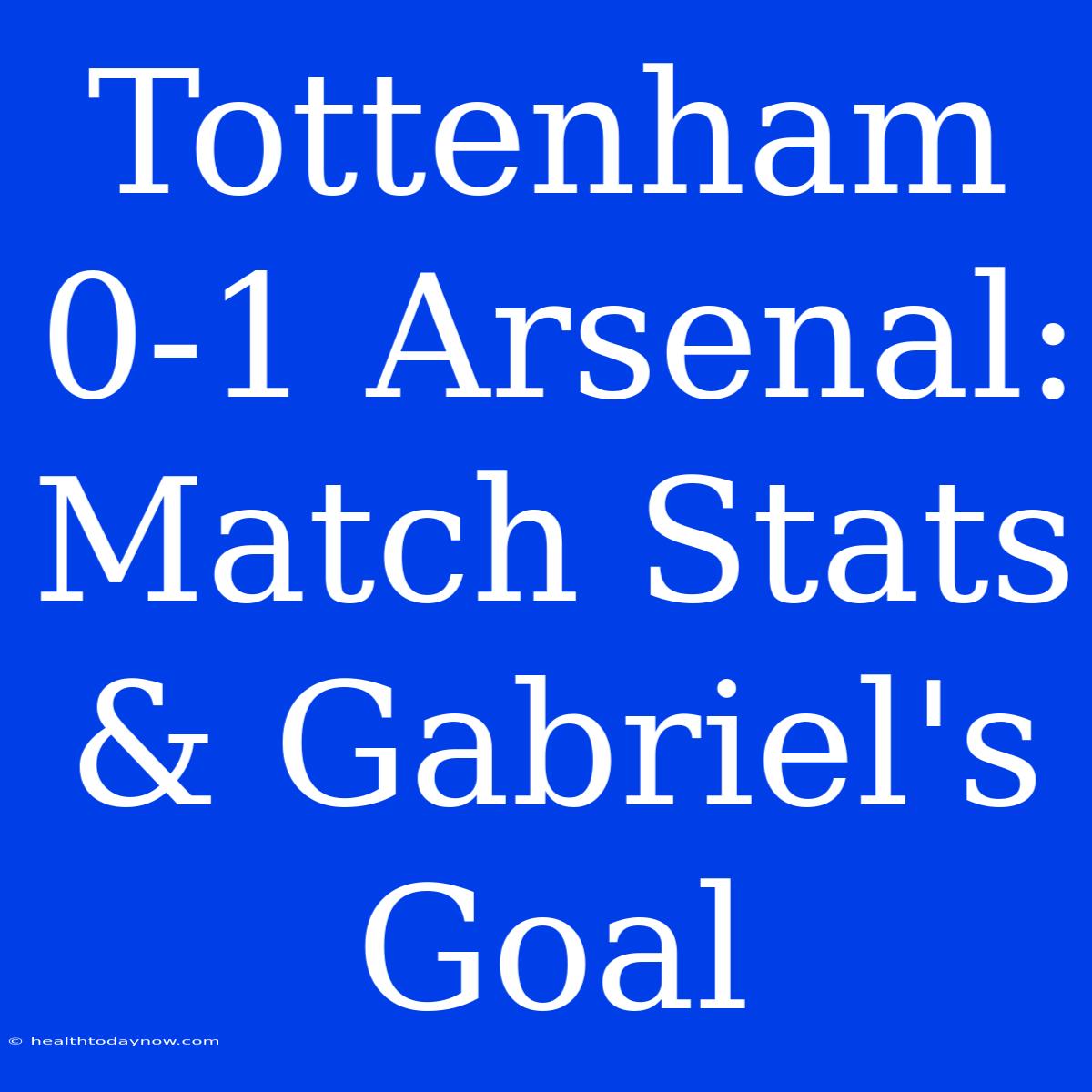 Tottenham 0-1 Arsenal: Match Stats & Gabriel's Goal