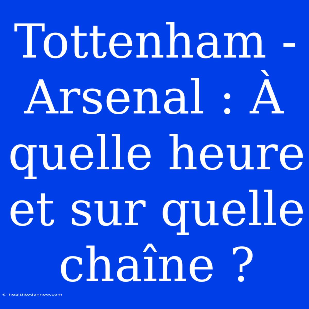 Tottenham - Arsenal : À Quelle Heure Et Sur Quelle Chaîne ?