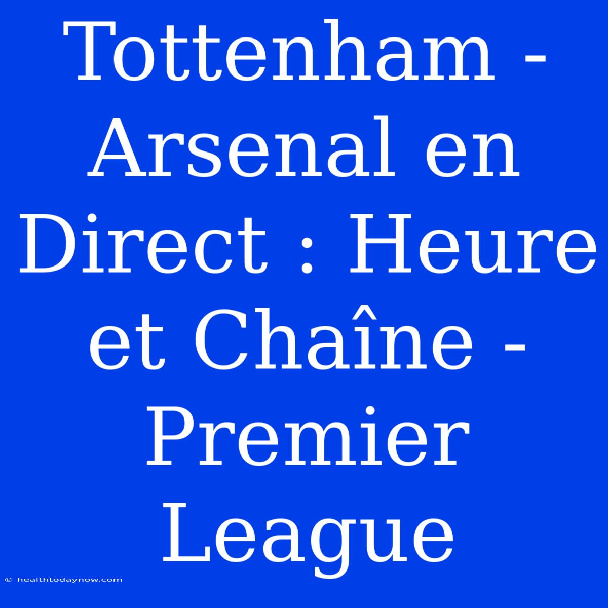 Tottenham - Arsenal En Direct : Heure Et Chaîne - Premier League