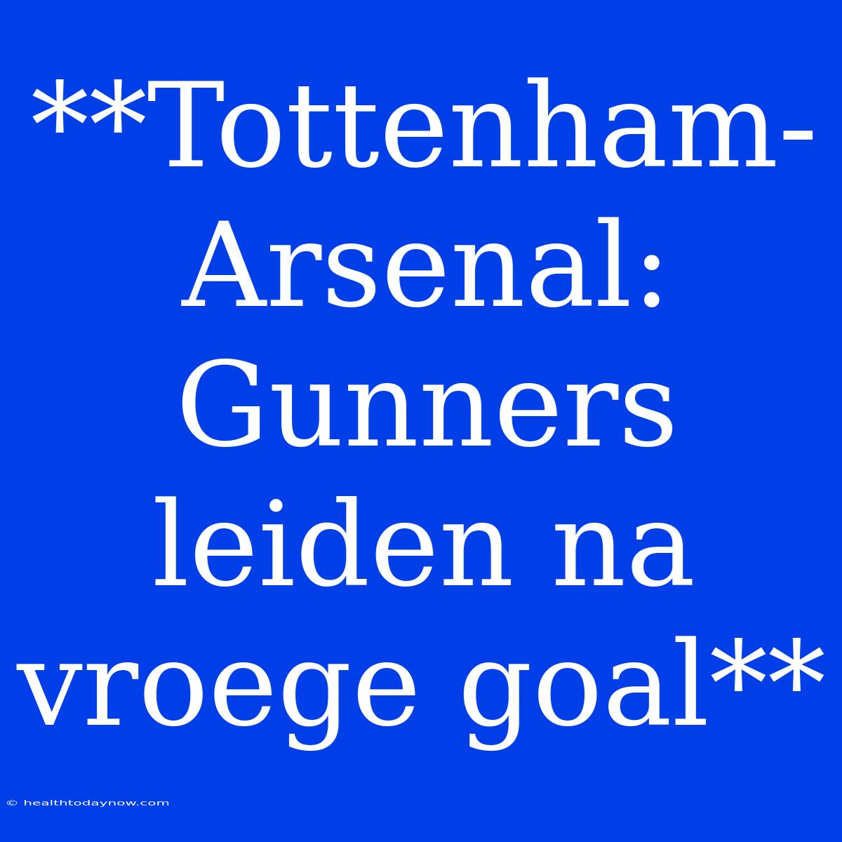 **Tottenham-Arsenal: Gunners Leiden Na Vroege Goal**