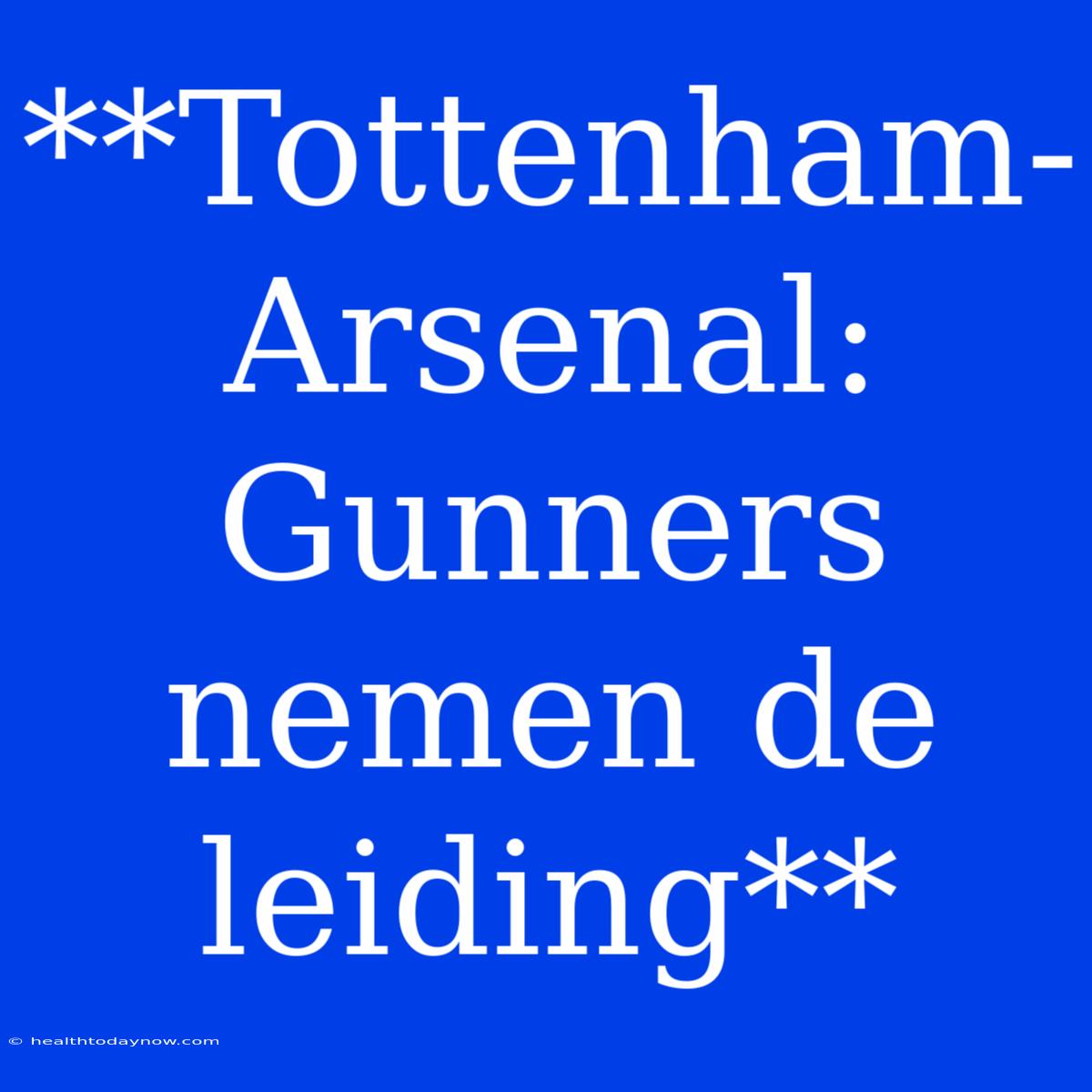 **Tottenham-Arsenal: Gunners Nemen De Leiding**