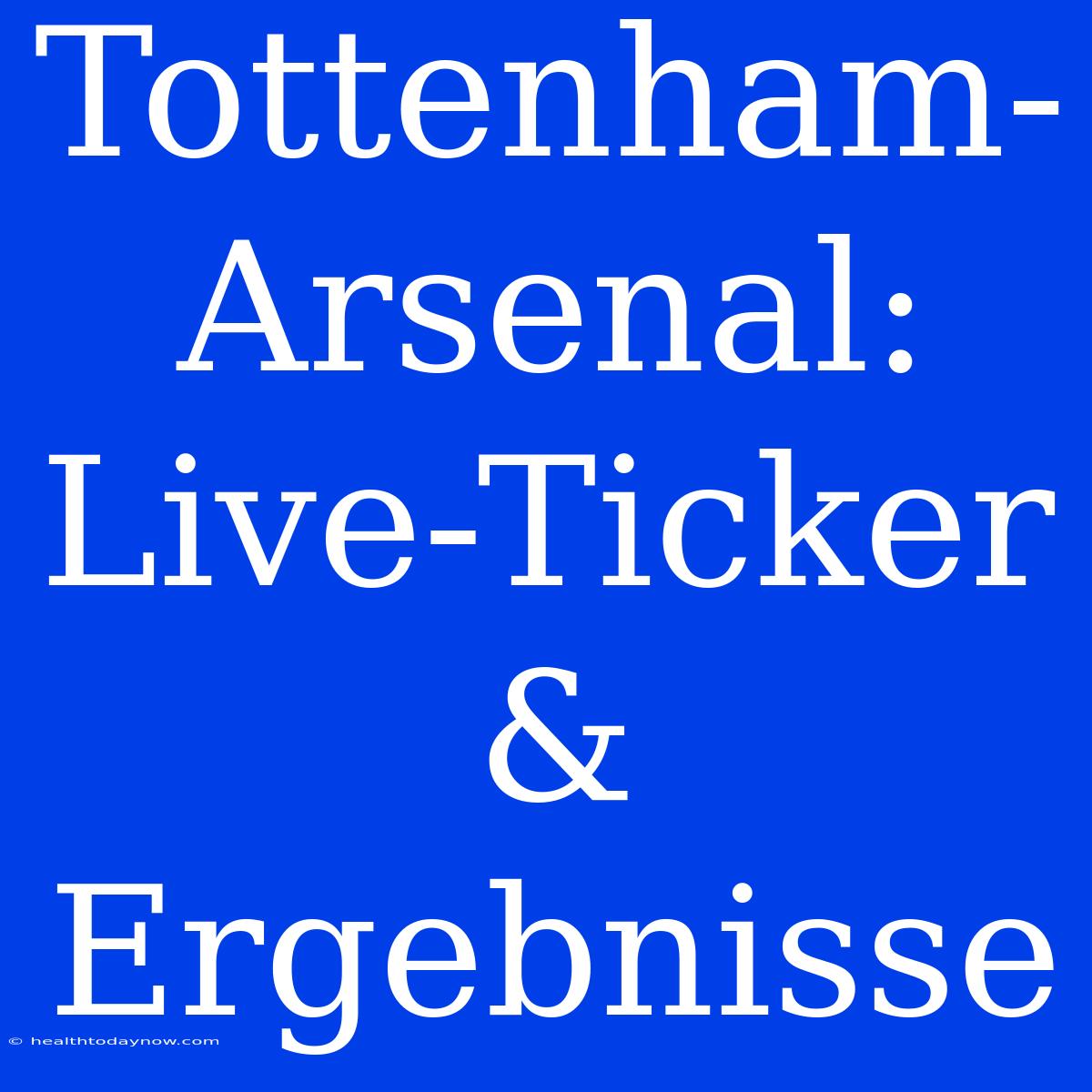 Tottenham-Arsenal: Live-Ticker & Ergebnisse