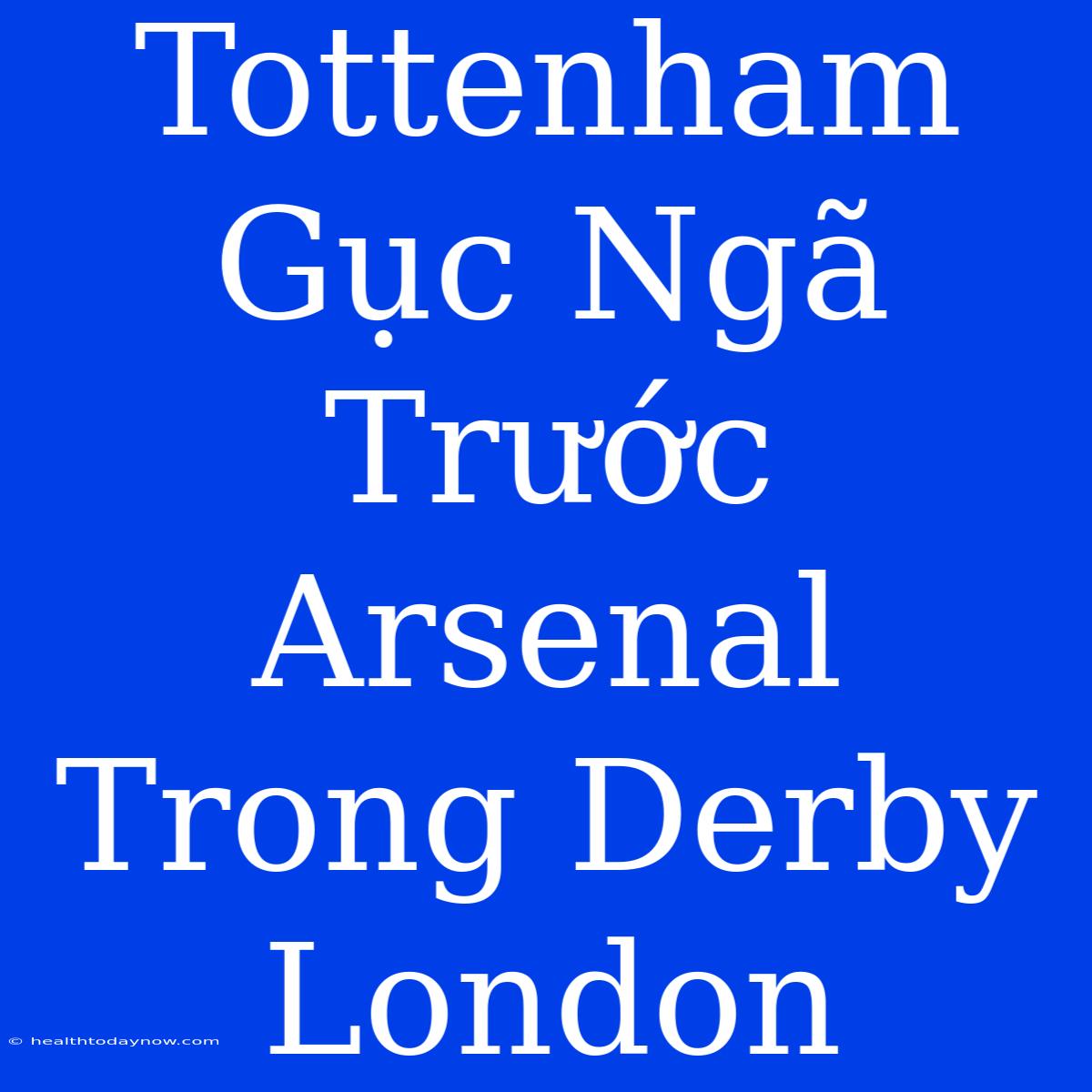 Tottenham Gục Ngã Trước Arsenal Trong Derby London