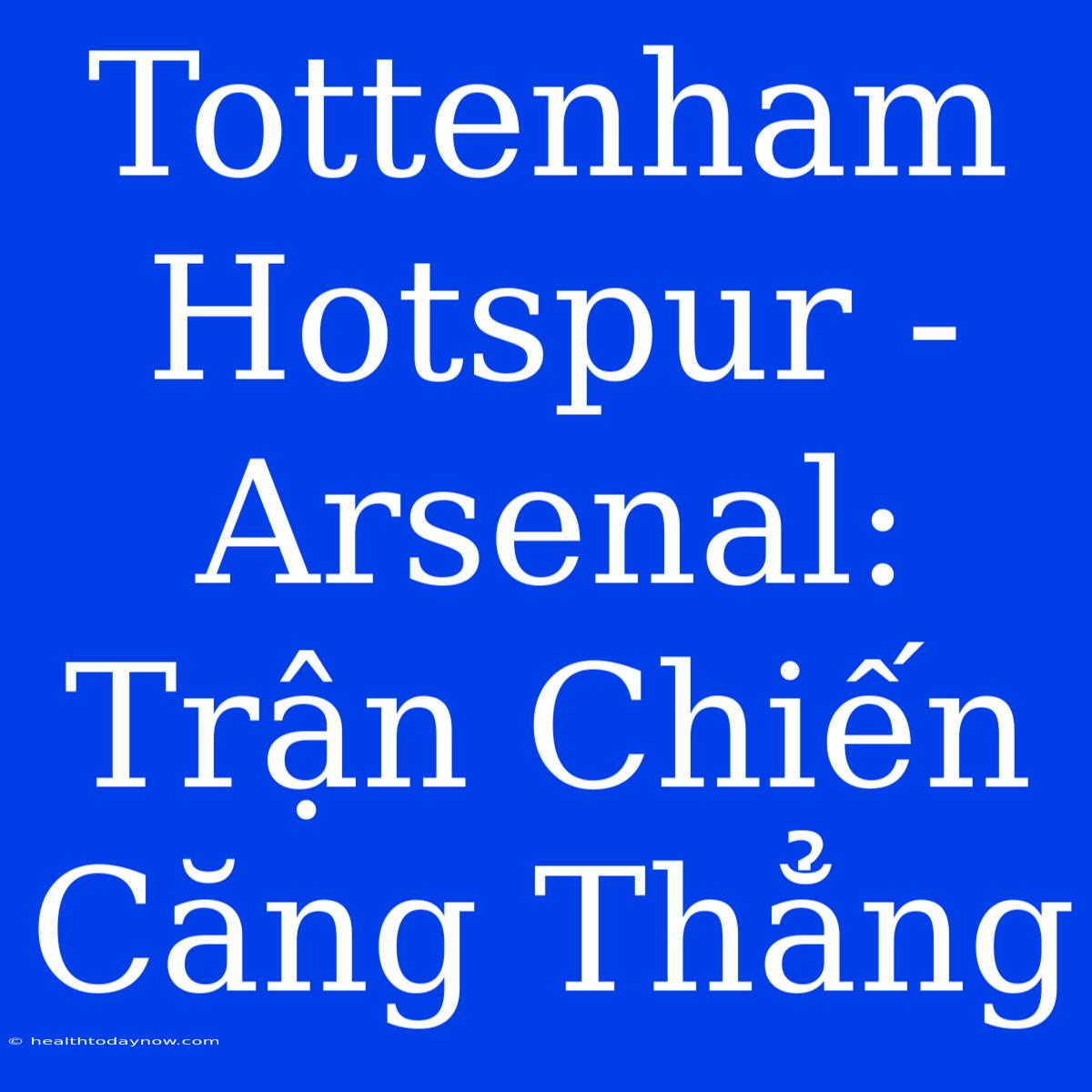 Tottenham Hotspur - Arsenal: Trận Chiến Căng Thẳng