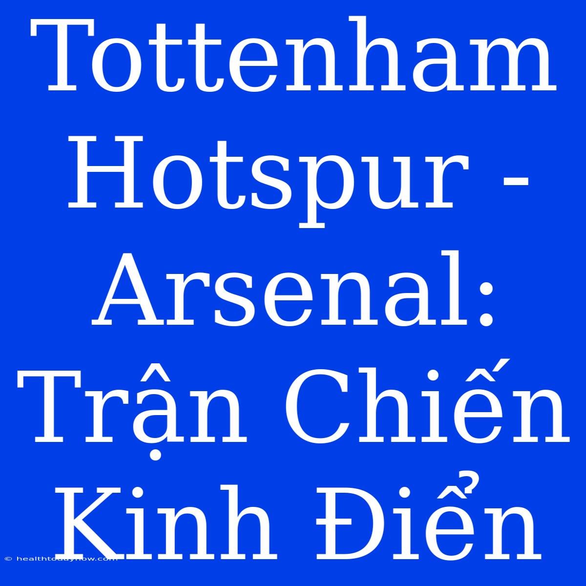 Tottenham Hotspur - Arsenal: Trận Chiến Kinh Điển 