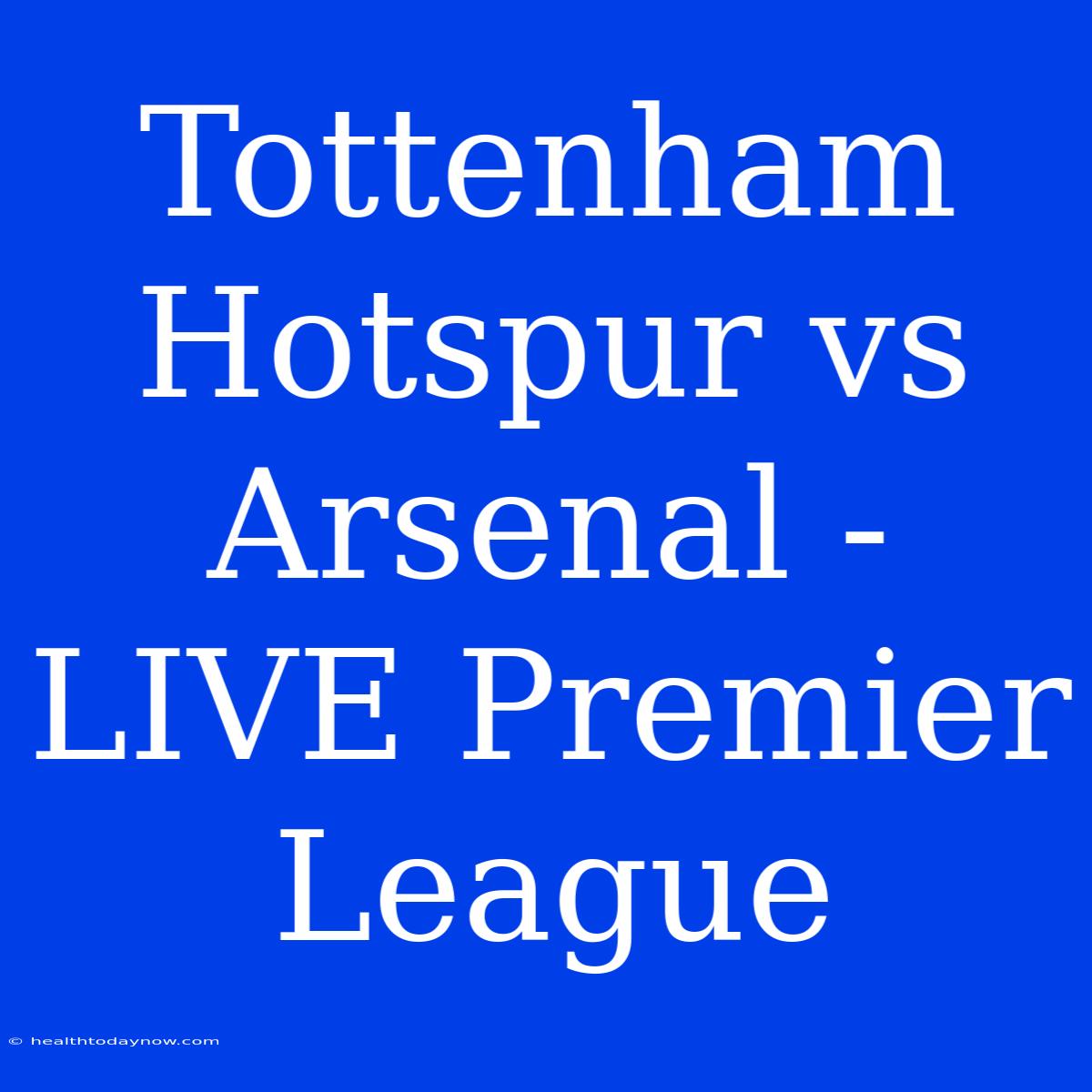 Tottenham Hotspur Vs Arsenal - LIVE Premier League 