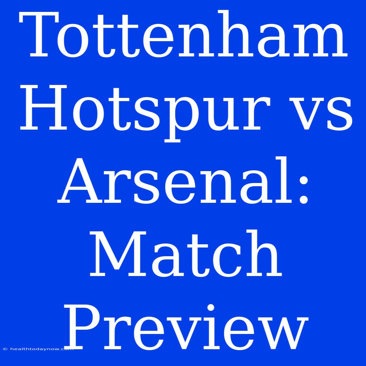 Tottenham Hotspur Vs Arsenal: Match Preview