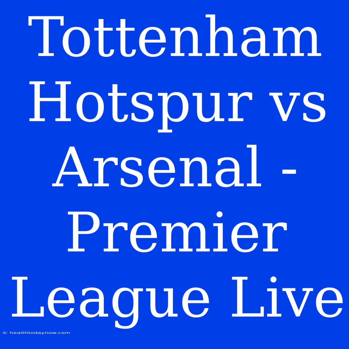 Tottenham Hotspur Vs Arsenal - Premier League Live