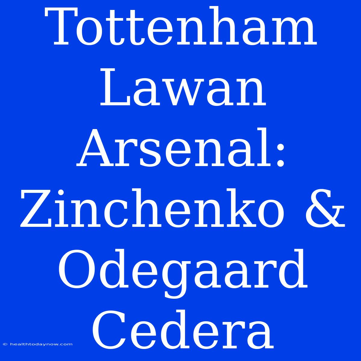 Tottenham Lawan Arsenal: Zinchenko & Odegaard Cedera