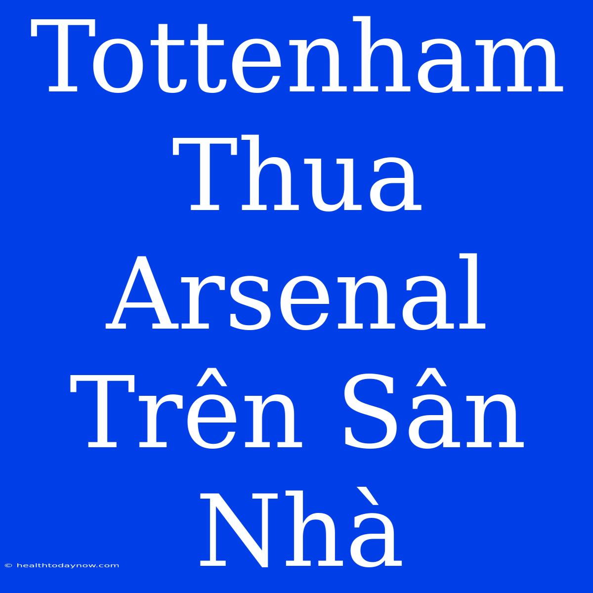 Tottenham Thua Arsenal Trên Sân Nhà