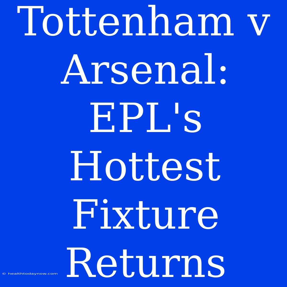 Tottenham V Arsenal: EPL's Hottest Fixture Returns