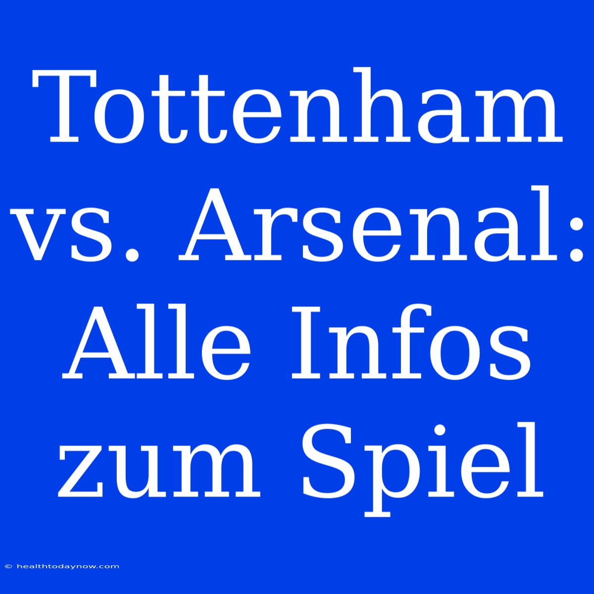 Tottenham Vs. Arsenal: Alle Infos Zum Spiel