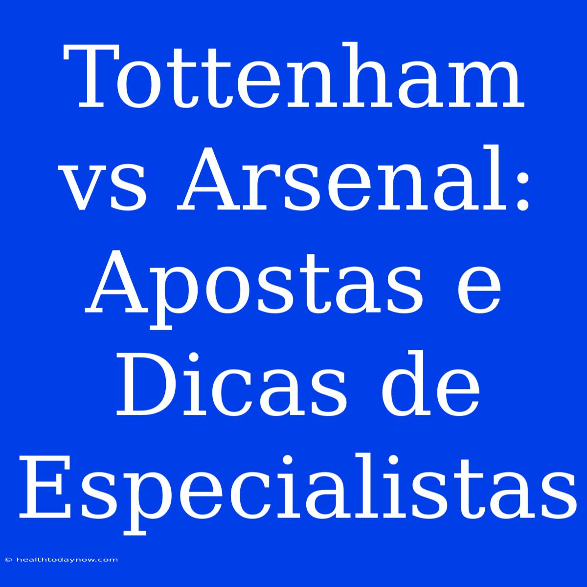 Tottenham Vs Arsenal: Apostas E Dicas De Especialistas