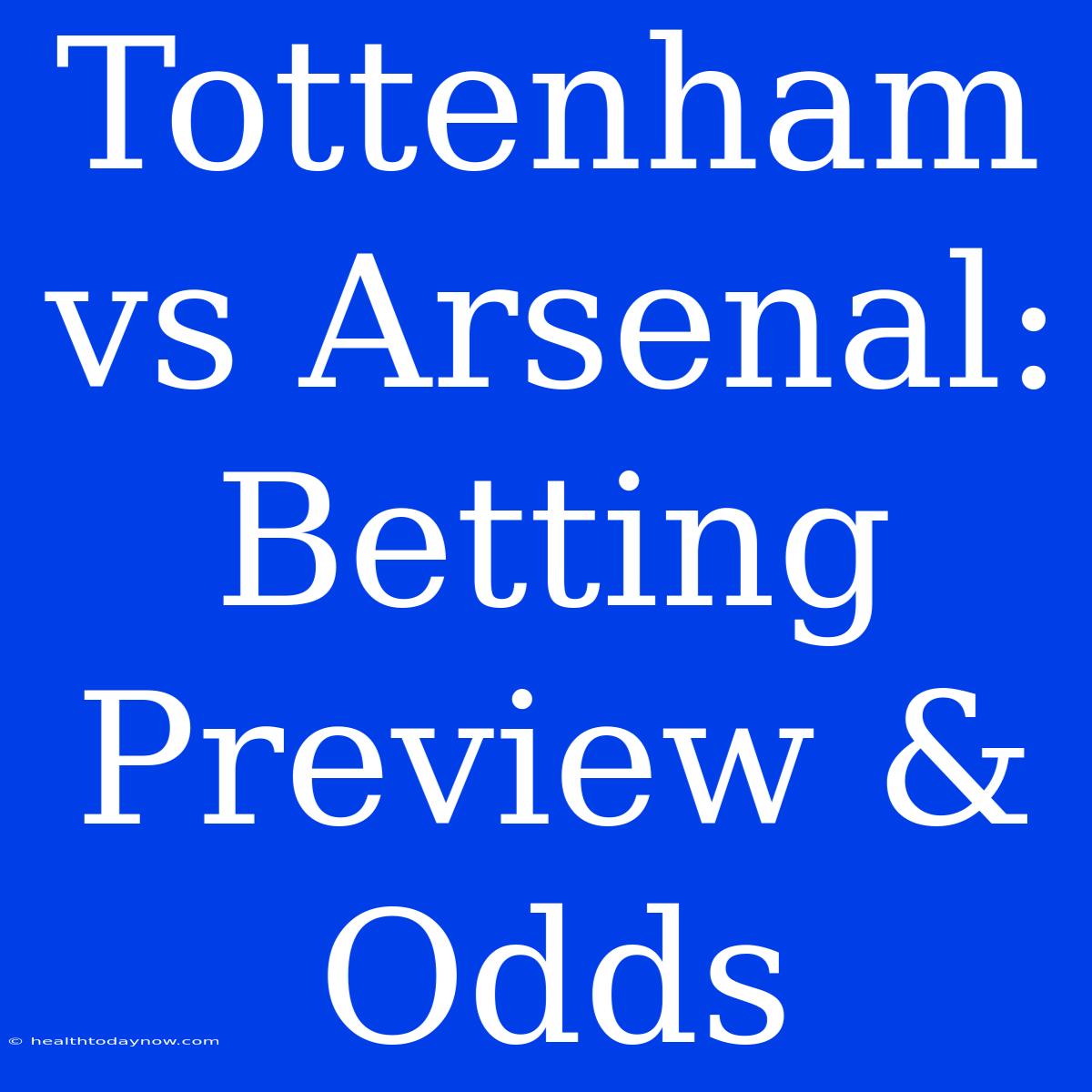 Tottenham Vs Arsenal: Betting Preview & Odds