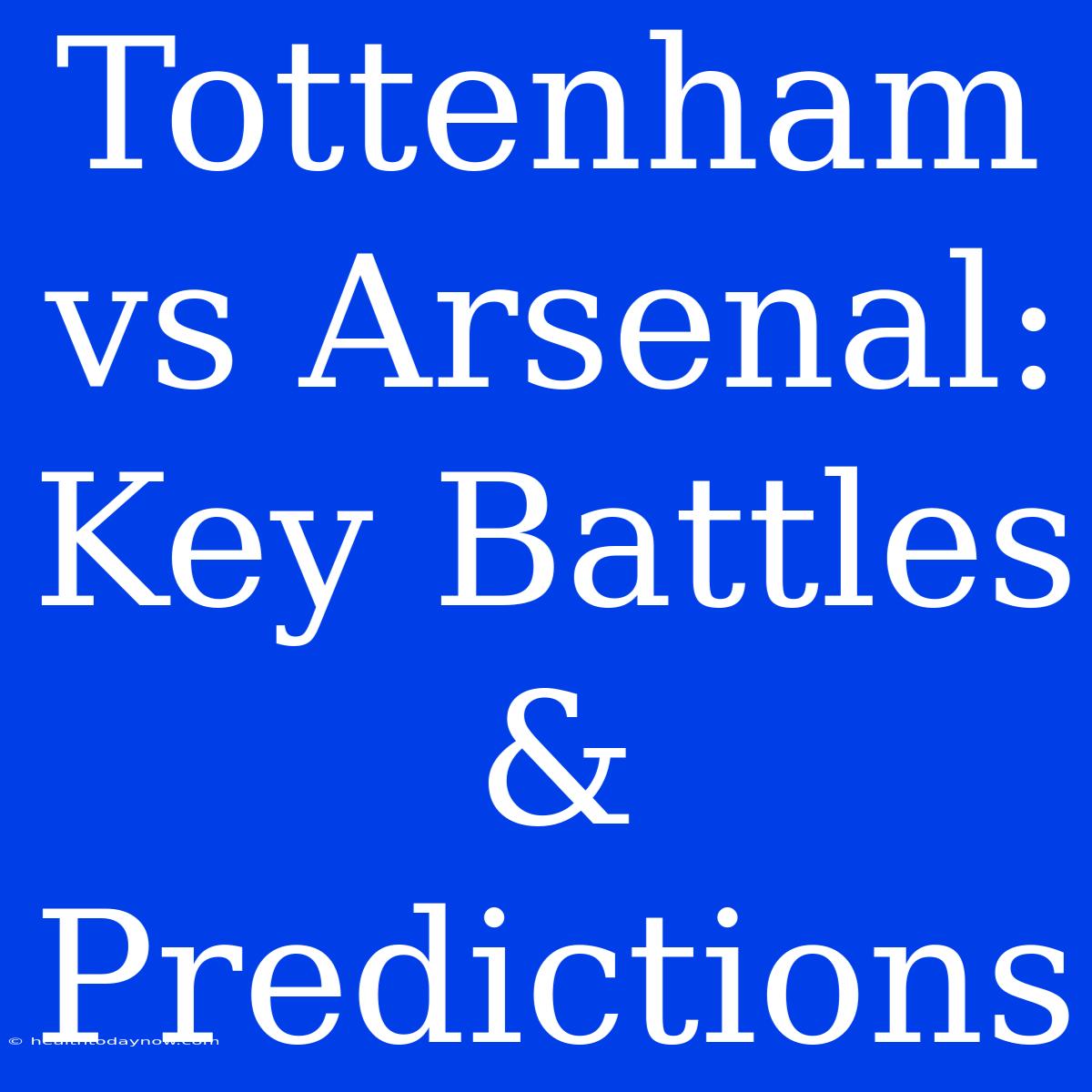 Tottenham Vs Arsenal: Key Battles & Predictions