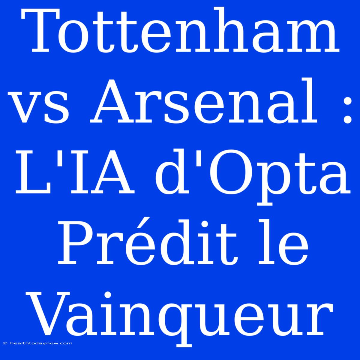 Tottenham Vs Arsenal : L'IA D'Opta Prédit Le Vainqueur